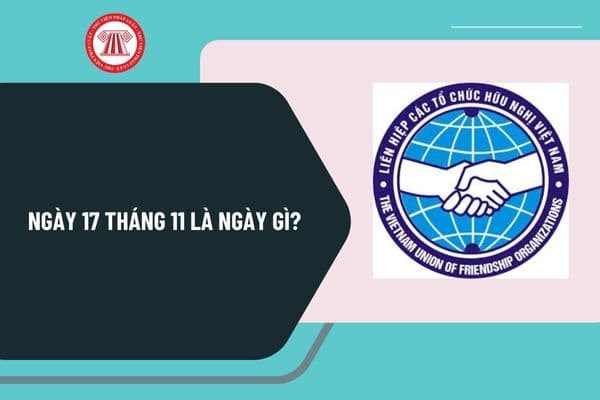 Những sự kiện nổi bật diễn ra vào ngày 17/11 hàng năm trên thế giới và tại Việt Nam