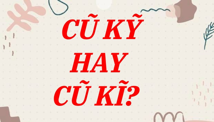 Phân biệt chính tả từ cũ kỹ và cũ kĩ trong tiếng Việt