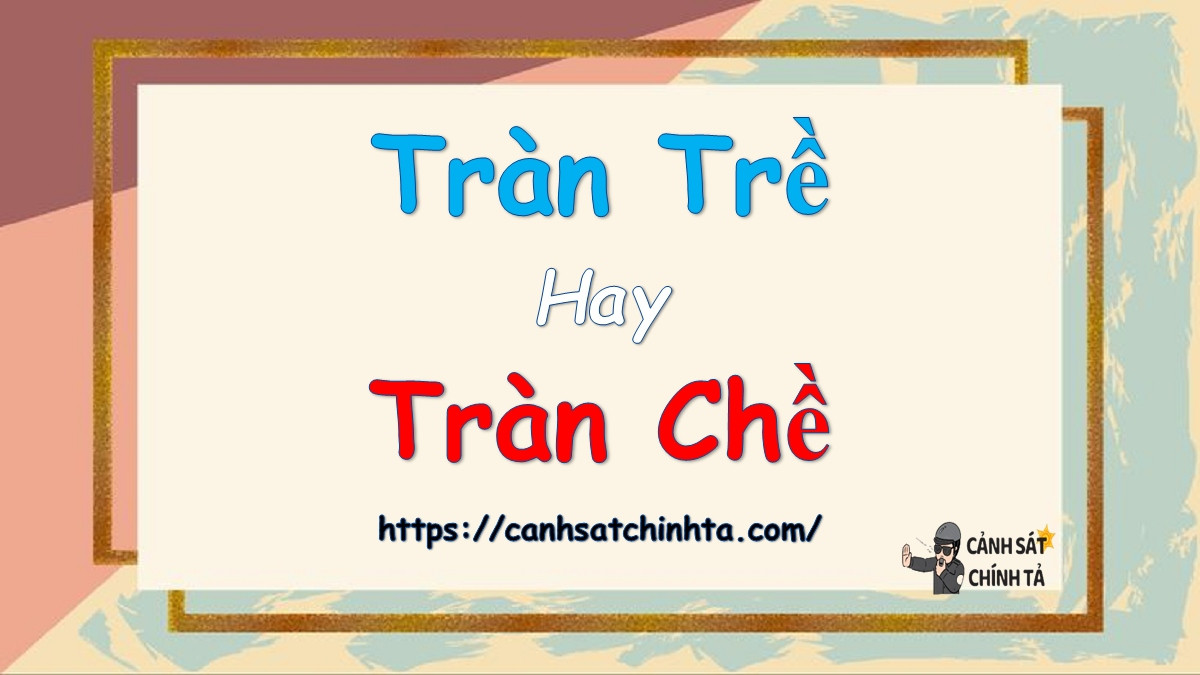 Sự khác biệt giữa tràn trề và tràn chế trong chính tả tiếng Việt